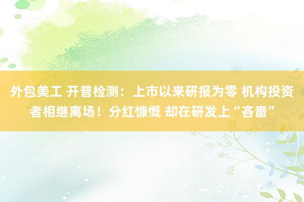 外包美工 开普检测：上市以来研报为零 机构投资者相继离场！分红慷慨 却在研发上“吝啬”