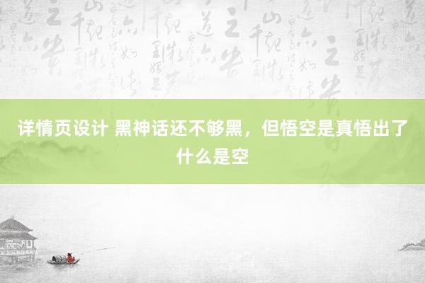 详情页设计 黑神话还不够黑，但悟空是真悟出了什么是空