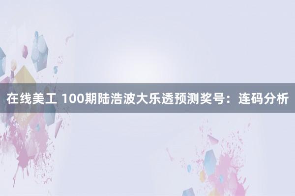 在线美工 100期陆浩波大乐透预测奖号：连码分析